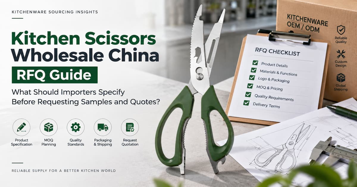 Guia de Solicitação de Cotação (RFQ) para Tesouras de Cozinha no Atacado da China: O que os Importadores Devem Especificar Antes de Solicitar Amostras e Cotações?